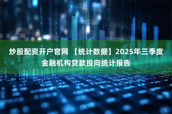 炒股配资开户官网 【统计数据】2025年三季度金融机构贷款投向统计报告