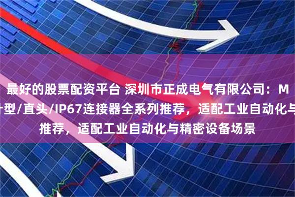 最好的股票配资平台 深圳市正成电气有限公司：M9弯头/圆形/针型/直头/IP67连接器全系列推荐，适配工业自动化与精密设备场景