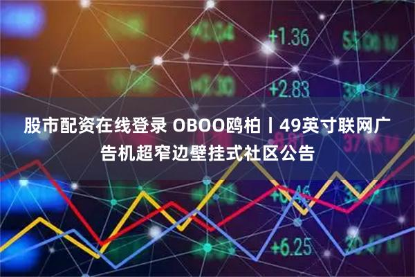 股市配资在线登录 OBOO鸥柏丨49英寸联网广告机超窄边壁挂式社区公告