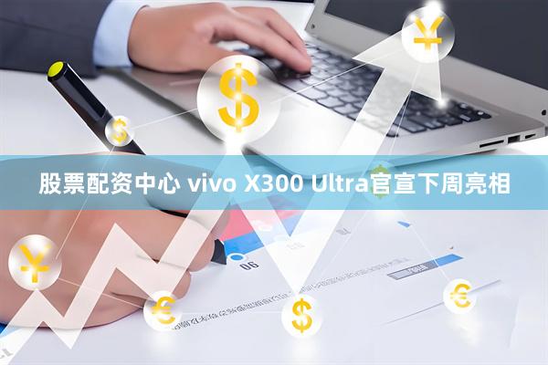 股票配资中心 vivo X300 Ultra官宣下周亮相