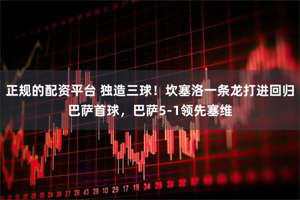 正规的配资平台 独造三球！坎塞洛一条龙打进回归巴萨首球，巴萨5-1领先塞维