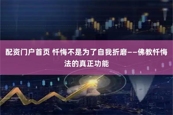 配资门户首页 忏悔不是为了自我折磨——佛教忏悔法的真正功能