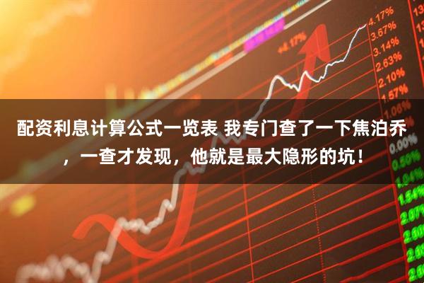配资利息计算公式一览表 我专门查了一下焦泊乔，一查才发现，他就是最大隐形的坑！